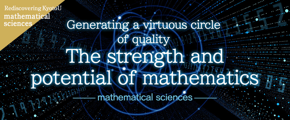 Rediscovering KyotoU mathematical sciences Generating a virtuous circle of quality: The strength and potential of mathematics