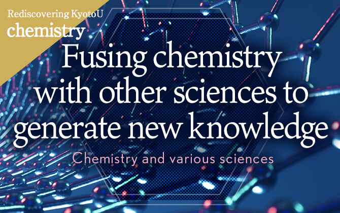 Rediscovering KyotoU chemistry Fusing chemistry with other sciences to generate new knowledge
