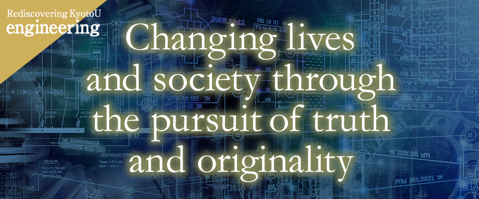 Rediscovering KyotoU engineering Changing lives and society through the pursuit of truth and originality